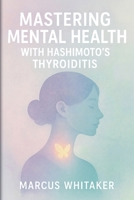 Mastering Mental Health with Hashimoto's Thyroiditis: Break Free from Depression, Anxiety, and Fatigue with Targeted Strategies B0GFDP617H Book Cover