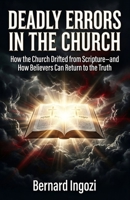 DEADLY ERRORS IN THE CHURCH: How the Church Drifted from Scripture—and How Believers Can Return to the Truth B0GS7P9MJD Book Cover