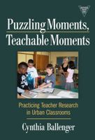 Puzzling Moments, Teachable Moments: Practicing Teacher Research in Urban Classrooms 0807749931 Book Cover