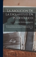 La Abolicion De La Esclavitud En Puerto-rico: Reunion Celebrada En El Teatro Nacional De La Ópera Por La Sociedad Abolicionista Española, El Dia 23 De Enero De 1873... 1018706461 Book Cover