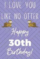 I Love You Like No Otter 30th Birthday: Funny 30th Birthday Gift Otter Pun Journal / Notebook / Diary (6 x 9 - 110 Blank Lined Pages) 1079829555 Book Cover