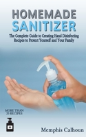 Homemade Sanitizer: The Complete Guide to Creating Hand Disinfecting Recipes to Protect Yourself and Your Family B085RRP3QM Book Cover