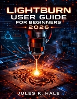 LIGHTBURN USER GUIDE FOR BEGINNERS 2026 B0GXQT7K17 Book Cover