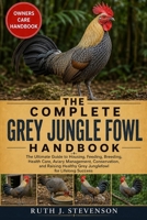 THE COMPLETE GREY JUNGLE FOWL HANDBOOK: The Ultimate Guide to Housing, Feeding, Breeding, Health Care, Aviary Management, Conservation, and Raising Healthy Grey Junglefowl for Lifelong Success B0H6N41JH1 Book Cover