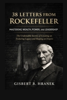 38 Letters from Rockefeller: Mastering Wealth, Power, and Leadership: The Undeniable Secrets of Creating an Enduring Legacy and Shaping an Empire (The ... Journeys of Those Who Left a Lasting Legacy) B0GF9LLG2V Book Cover