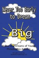 Never Too Early To Dream Big: Hopes and Dreams of Young Philadelphia Authors 0984357718 Book Cover