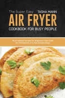 The Super Easy Air Fryer cookbook for busy People: Most wanted recipes for beginners that Cook for Themselves in a Few Simple Steps 1801657866 Book Cover