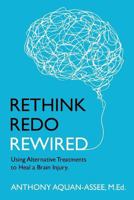 Rethink, Redo, Rewired: RETHINK, REDO, REWIRED: Using Alternative Treatments to Heal a Brain Injury 0973278234 Book Cover