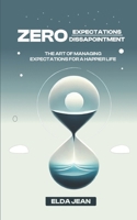 Zero Expectations, Zero Disappointment: The Art of Managing Expectations for a Happier Life B0FB8HPY9D Book Cover