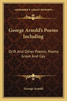 George Arnold's Poems Including: Drift And Other Poems; Poems Grave And Gay 1432520717 Book Cover