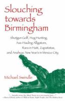 Slouching towards Birmingham: Shotgun Golf, Hog Hunting, Ass-Hauling Alligators, Rara in Haiti, Zapatistas, and Anahuac New Year's in Mexico City 1583941169 Book Cover