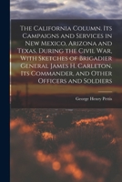 The California Column. Its Campaigns and Services in New Mexico, Arizona and Texas, During the Civil War, With Sketches of Brigadier General James H. 1015921485 Book Cover