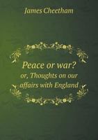 Peace or War? Or, Thoughts on Our Affairs with England 5518555563 Book Cover