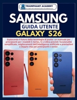 SAMSUNG Guida utente Galaxy S26: Esplorando il futuro della tecnologia di punta: un manuale per principianti per i modelli S-Series, S+ e Ultra ... Success User Guides) (Italian Edition) B0GKLT58TL Book Cover