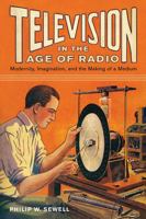 Television in the Age of Radio: Modernity, Imagination, and the Making of a Medium 0813562694 Book Cover