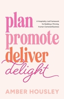 Plan Promote Deliver Delight: A Hospitality-Led Framework for Building a Thriving, Human-Centered Business B0H3LX1RS2 Book Cover