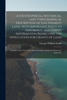 A Geographical, Historical, and Topographical Description of Van Diemen's Land, With Important Hints to Emigrants, and Useful Information Respecting ... the Most Necessary Articles for Persons To... 1014911214 Book Cover