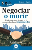 GuíaBurros: Negociar o morir: Técnicas de supervivencia en el campo de batalla del emprendedor B0FRN3SVLF Book Cover