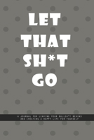 DOTTED GRAY Notebook: Let That Shit Go. A journal for leaving your bullshit behind and creating a happy life for yourself.: Beautiful Whit lined interior notebook 1677407719 Book Cover