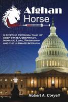Afghan Horse : A Riveting Fictional Tale of Deep State Conspiracy, Intrigue, Love, Friendship and the Ultimate Betrayal 1732936919 Book Cover