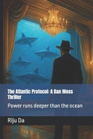 The Atlantic Protocol: A Dan Moss Thriller: Power runs deeper than the ocean (Dan Moss Thrillers) B0FHW5VJ8F Book Cover