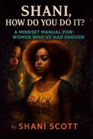"SHANI, HOW DO YOU DO IT?”: A Mindset Manual For Women Who’ve Had Enough 6681227988 Book Cover
