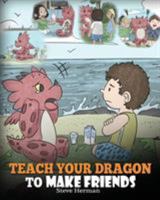 Teach Your Dragon to Make Friends: A Dragon Book To Teach Kids How To Make New Friends. A Cute Children Story To Teach Children About Friendship and Social Skills. 1948040433 Book Cover