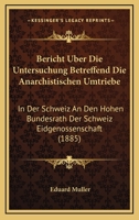 Bericht Uber Die Untersuchung Betreffend Die Anarchistischen Umtriebe: In Der Schweiz An Den Hohen Bundesrath Der Schweiz Eidgenossenschaft (1885) 1160323461 Book Cover