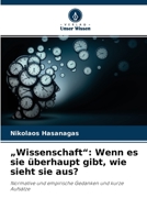 „Wissenschaft“: Wenn es sie überhaupt gibt, wie sieht sie aus?: Normative und empirische Gedanken und kurze Aufsätze 6203825182 Book Cover