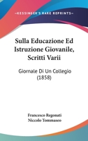 Sulla Educazione Ed Istruzione Giovanile, Scritti Varii: Giornale Di Un Collegio (1858) 1104379694 Book Cover