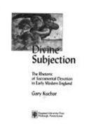 Divine Subjection: The Rhetoric Of Sacramental Devotion In Early Modern England (Medieval and Renaissance Literary Studies) 0820703702 Book Cover