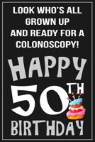 Look Who's All Grown Up And Ready For A Colonoscopy...Happy Birthday!: Sarcastic 50th Birthday Notebook/Journal Gift 1071373609 Book Cover