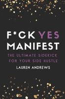 F*ck Yes Manifest: The Ultimate Sidekick For Your Side Hustle 1736026402 Book Cover