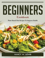 Beginners Cookbook: Plant-Based Diet Recipes To Improve Health 1804387584 Book Cover