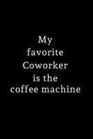 My Favorite Coworker is the Coffee Machine: Lined Journal for Her, Him, Coworker - Notebook (Funny Office notebook gift) 1712001574 Book Cover