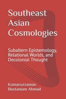 Southeast Asian Cosmologies: Subaltern Epistemology, Relational Worlds, and Decolonial Thought (Southeast Asian Studies) B0G4DR9R5N Book Cover