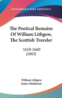 The Poetical Remains Of William Lithgow, The Scottish Traveler: 1618-1660 0548696497 Book Cover