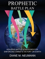 Prophetic Battle Plan: Heaven’s Battle Strategies For Enforcing Christ’s Victory On Earth 1597558494 Book Cover