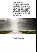 Our South American trade and its financing; how to develop, how to finance, and how to hold trade wi 1120667917 Book Cover