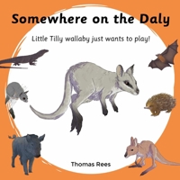 Somewhere on the Daly - Little Tilly wallaby just wants to play!: Australian animals, beautifully Illustrated & rhyming children's book 064570783X Book Cover