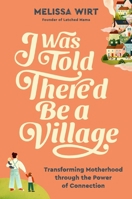 I Was Told There'd Be a Village: Transforming Motherhood through the Power of Connection 1538759055 Book Cover