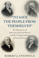 'To Save the People from Themselves': The Emergence of American Judicial Review and the Transformation of Constitutions 1108984592 Book Cover