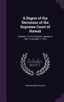 A Digest of the Decisions of the Supreme Court of Hawaii: Volumes 1 to 22 Inclusive, January 6, 1847, to October 7, 1915 1021935158 Book Cover