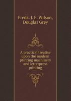 A Practical Treatise Upon the Modern Printing Machinery and Letterpress Printing 5518677340 Book Cover