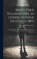 Briefe Über Ifflands Spiel in Leipzig Zu Ende Des Junius 1804: In Den Rollen Des Antonius, Hofr. Reinholds, De L'epées, Von Valbergs, Lorenz Starks, Von Langsalms Und Wallensteins 1021612804 Book Cover