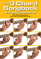 The 3 Chord Songbook of Great Ukulele Songs: Play 19 Great Songs with Only 3 Easy Chords for Each Song 1783052724 Book Cover