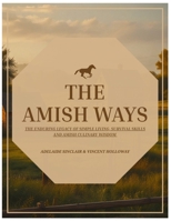 The Enduring Legacy of Simple Living, Survival Skills and Amish Culinary Wisdom: Comprehensive Guide to Resilience and Self-Sufficient Life Ways in a Modern World B0F1DQF4JL Book Cover