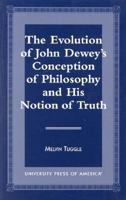 The Evolution of John Dewey's Conception of Philosophy and His Notion of Truth 0761809171 Book Cover