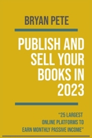 PUBLISH AND SELL YOUR BOOKS IN 2023: “25 LARGEST ONLINE PLATFORMS TO EARN MONTHLY PASSIVE INCOME” B0BKRX8LCG Book Cover