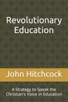 Revolutionary Education: A Strategy to Speak the Christian's Voice in Education B096TJDHMW Book Cover